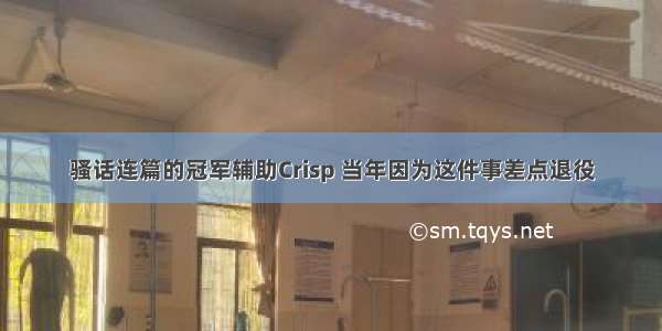 骚话连篇的冠军辅助Crisp 当年因为这件事差点退役