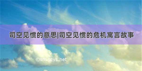 司空见惯的意思|司空见惯的危机寓言故事