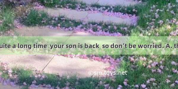 It won’t be quite a long time  your son is back  so don’t be worried. A. that B. since C.