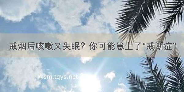 戒烟后咳嗽又失眠？你可能患上了“戒断症”