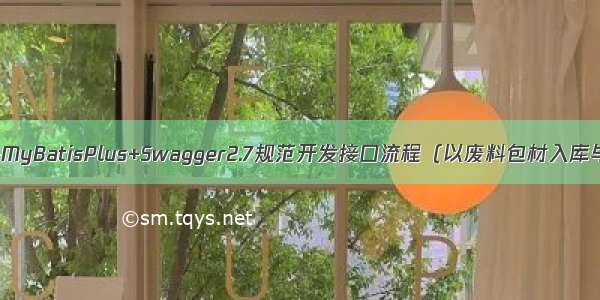 SpringBoot+MyBatisPlus+Swagger2.7规范开发接口流程（以废料包材入库与出库为例）