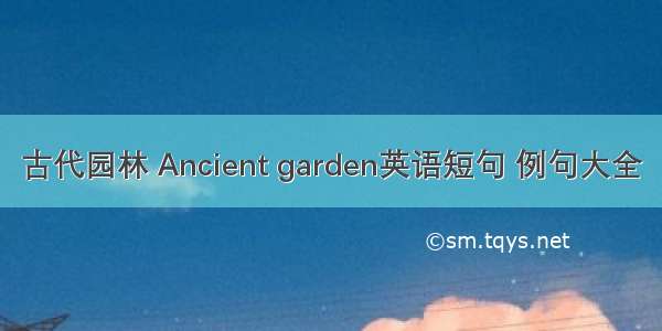 古代园林 Ancient garden英语短句 例句大全