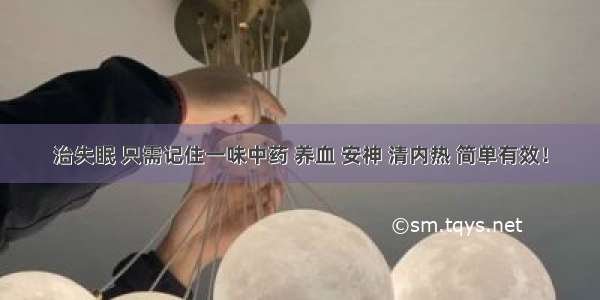 治失眠 只需记住一味中药 养血 安神 清内热 简单有效！