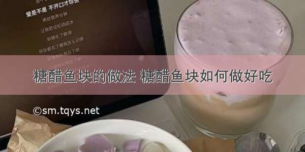 糖醋鱼块的做法 糖醋鱼块如何做好吃