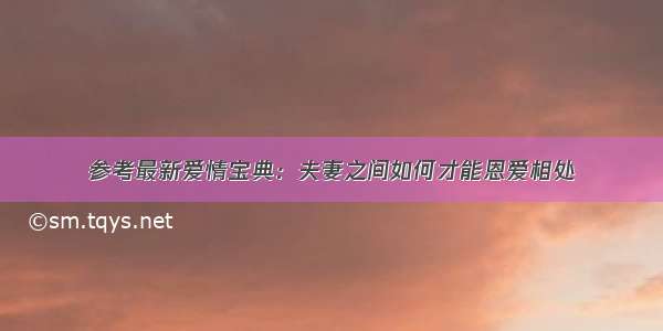 参考最新爱情宝典：夫妻之间如何才能恩爱相处