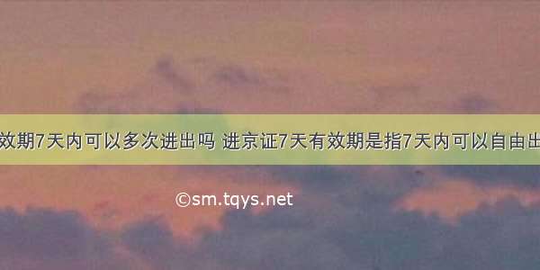 进京证有效期7天内可以多次进出吗 进京证7天有效期是指7天内可以自由出入北京吗