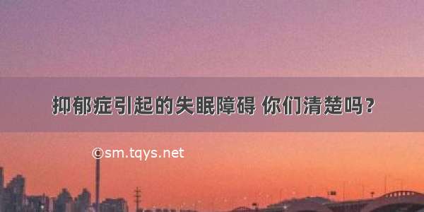 抑郁症引起的失眠障碍 你们清楚吗？