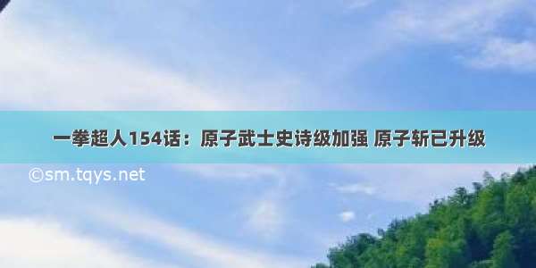 一拳超人154话：原子武士史诗级加强 原子斩已升级