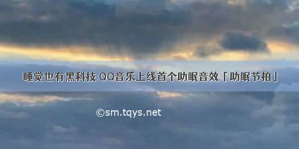 睡觉也有黑科技 QQ音乐上线首个助眠音效「助眠节拍」