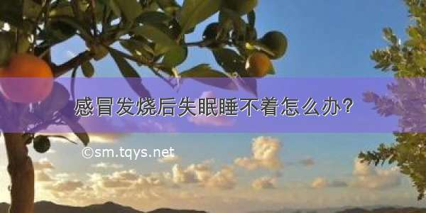 感冒发烧后失眠睡不着怎么办？