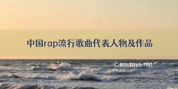 中国rap流行歌曲代表人物及作品