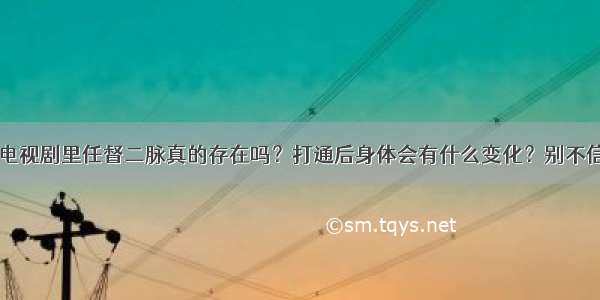 电视剧里任督二脉真的存在吗？打通后身体会有什么变化？别不信