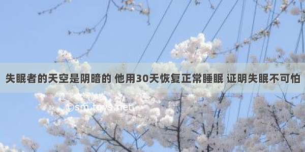 失眠者的天空是阴暗的 他用30天恢复正常睡眠 证明失眠不可怕