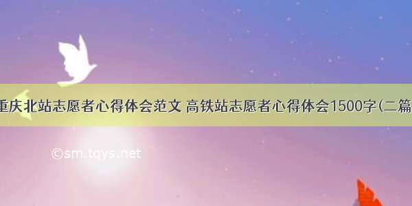 重庆北站志愿者心得体会范文 高铁站志愿者心得体会1500字(二篇)