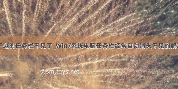 电脑下边的任务栏不见了_Win7系统电脑任务栏经常自动消失不见的解决方法