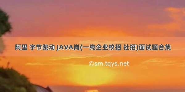 阿里 字节跳动 JAVA岗(一线企业校招 社招)面试题合集