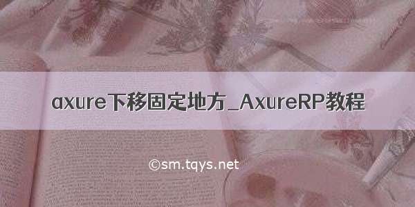 axure下移固定地方_AxureRP教程