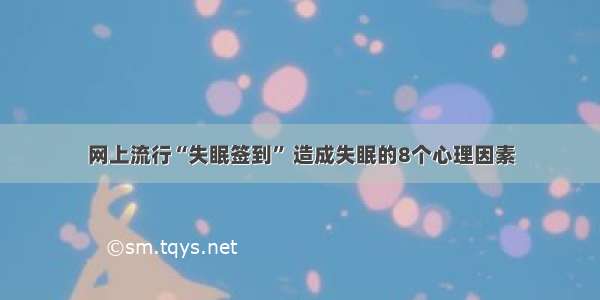 网上流行“失眠签到” 造成失眠的8个心理因素