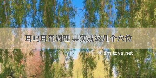 耳鸣耳聋调理 其实就这几个穴位