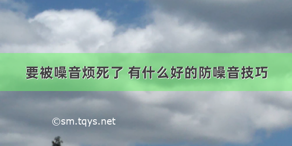 要被噪音烦死了 有什么好的防噪音技巧