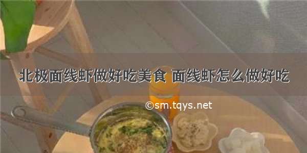 北极面线虾做好吃美食 面线虾怎么做好吃