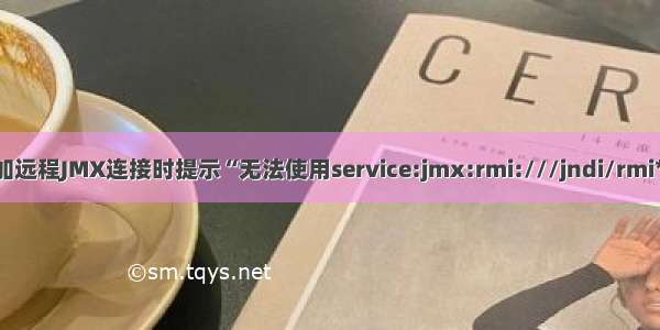 Java VisualVM添加远程JMX连接时提示“无法使用service:jmx:rmi:///jndi/rmi******连接到*****”