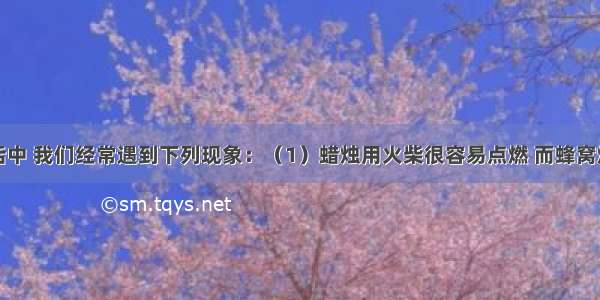 在日常生活中 我们经常遇到下列现象：（1）蜡烛用火柴很容易点燃 而蜂窝煤却不能用