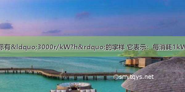 小明家的电能表上标有&ldquo;3000r/kW?h&rdquo;的字样 它表示：每消耗1kW?h的电能 ________．