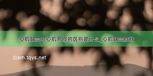 心肌缺血与心肌劳损的区别是什么_心肌缺血症状