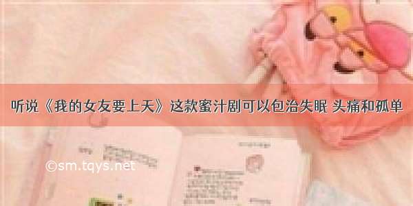 听说《我的女友要上天》这款蜜汁剧可以包治失眠 头痛和孤单