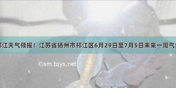 邗江天气预报！江苏省扬州市邗江区6月29日至7月5日未来一周气象