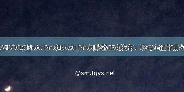 文石BOOX Note Pro和Nova Pro阅读器正式发布：读写全能带前光