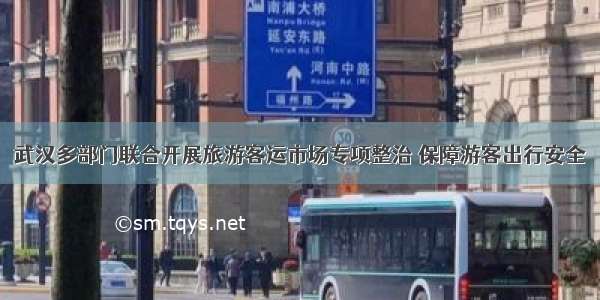 武汉多部门联合开展旅游客运市场专项整治 保障游客出行安全