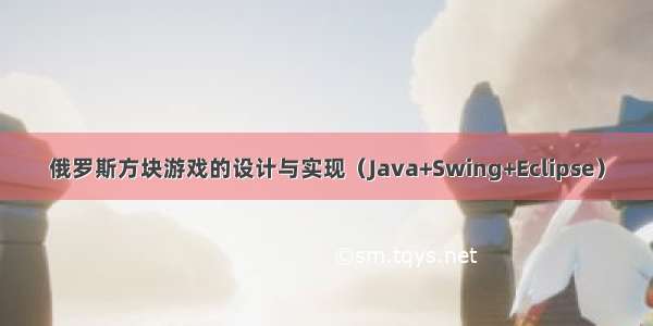 俄罗斯方块游戏的设计与实现（Java+Swing+Eclipse）