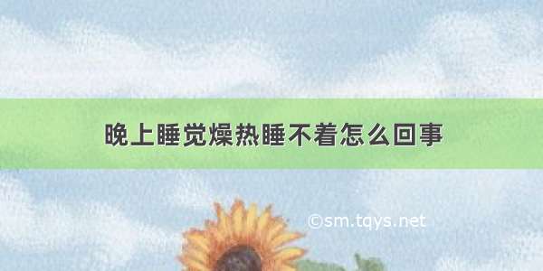 晚上睡觉燥热睡不着怎么回事