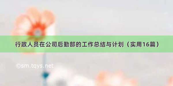 行政人员在公司后勤部的工作总结与计划（实用16篇）