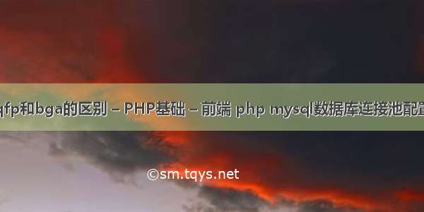 qfp和bga的区别 – PHP基础 – 前端 php mysql数据库连接池配置