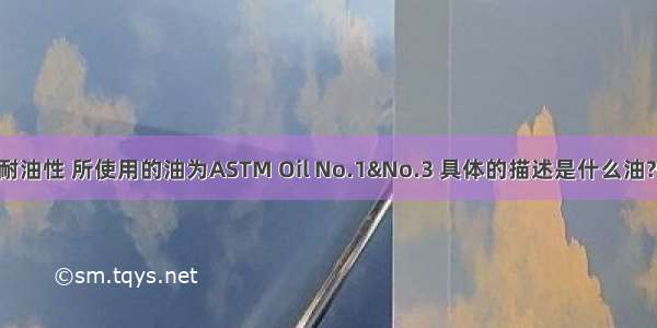 橡胶测试耐油性 所使用的油为ASTM Oil No.1&No.3 具体的描述是什么油?等.最好有