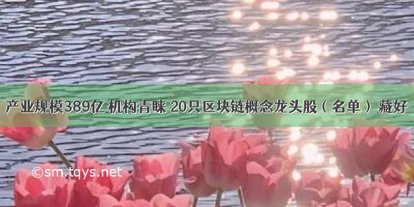 产业规模389亿 机构青睐 20只区块链概念龙头股（名单） 藏好