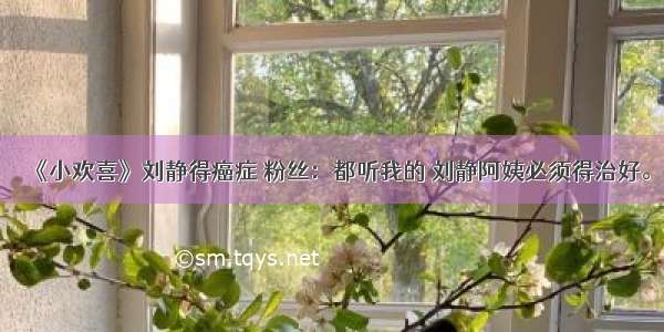 《小欢喜》刘静得癌症 粉丝：都听我的 刘静阿姨必须得治好。
