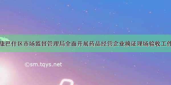 康巴什区市场监督管理局全面开展药品经营企业换证现场验收工作