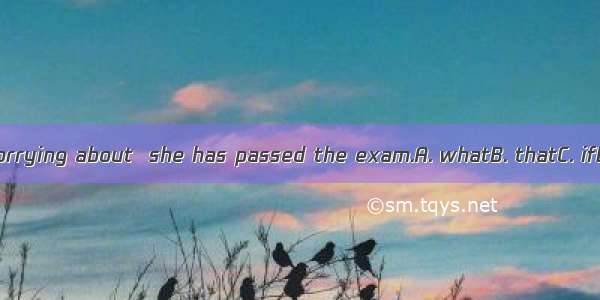 Jessica is worrying about  she has passed the exam.A. whatB. thatC. ifD. whether