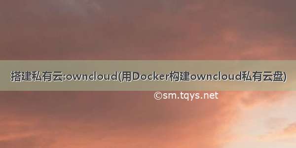 搭建私有云:owncloud(用Docker构建owncloud私有云盘)