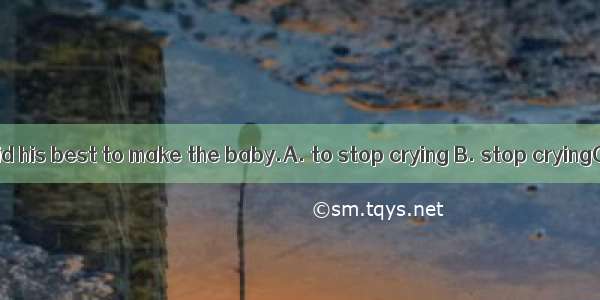 The policeman did his best to make the baby.A. to stop crying B. stop cryingC. to stop to