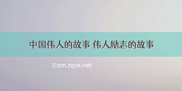 中国伟人的故事 伟人励志的故事