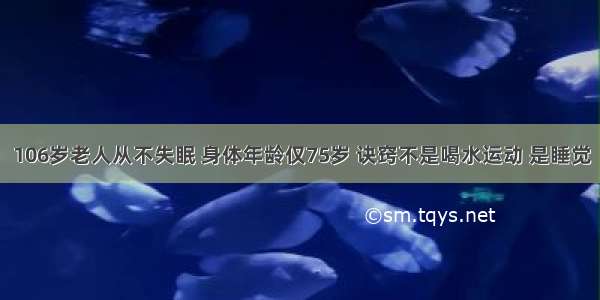 106岁老人从不失眠 身体年龄仅75岁 诀窍不是喝水运动 是睡觉