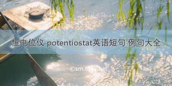 恒电位仪 potentiostat英语短句 例句大全