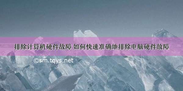 排除计算机硬件故障 如何快速准确地排除电脑硬件故障