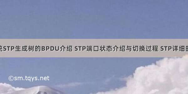 以太网 传统STP生成树的BPDU介绍 STP端口状态介绍与切换过程 STP详细的工作过程。