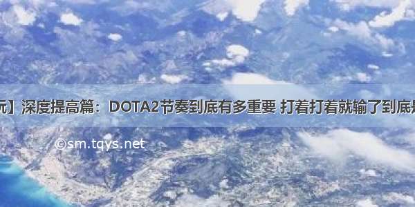 【大象酷玩】深度提高篇：DOTA2节奏到底有多重要 打着打着就输了到底是因为什么？